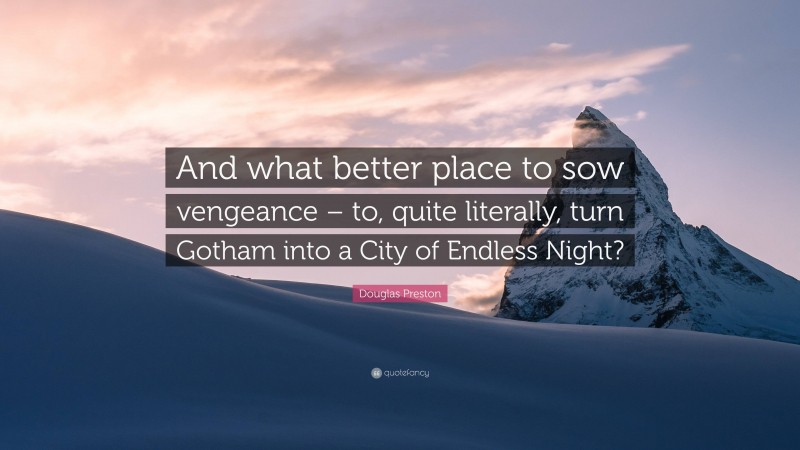 Douglas Preston Quote: “And what better place to sow vengeance – to, quite literally, turn Gotham into a City of Endless Night?”