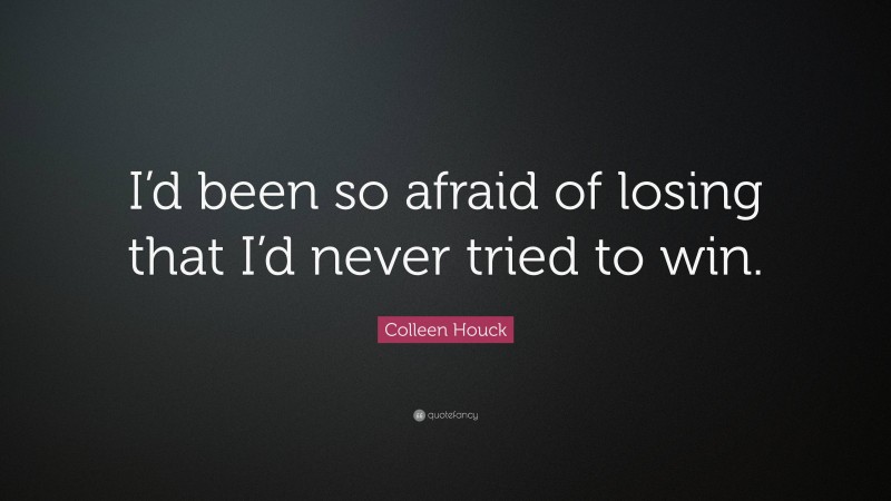 Colleen Houck Quote: “I’d been so afraid of losing that I’d never tried to win.”