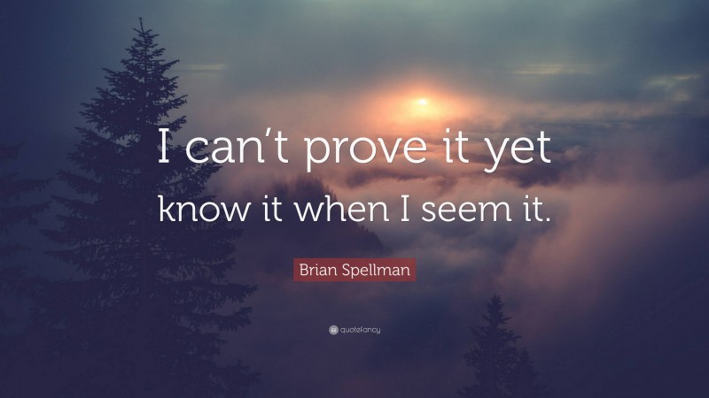 Brian Spellman Quote: “I can’t prove it yet know it when I seem it.”
