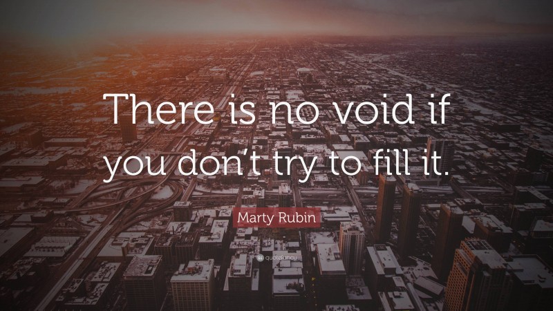 Marty Rubin Quote: “There is no void if you don’t try to fill it.”