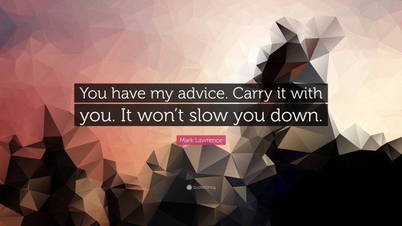 Mark Lawrence Quote: “You have my advice. Carry it with you. It won’t slow you down.”