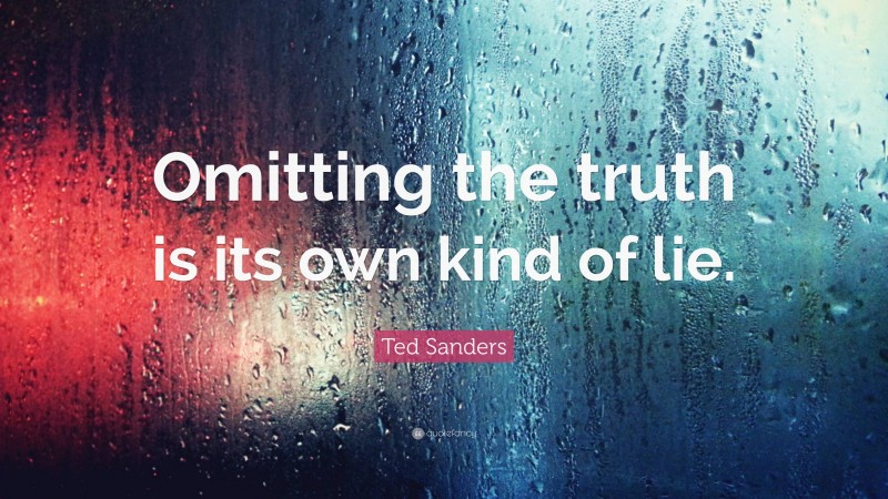 Ted Sanders Quote: “Omitting the truth is its own kind of lie.”
