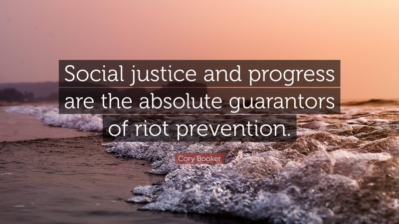 Cory Booker Quote: “Social justice and progress are the absolute guarantors of riot prevention.”