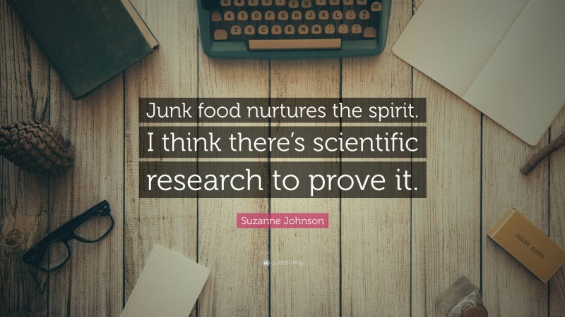 Suzanne Johnson Quote: “Junk food nurtures the spirit. I think there’s scientific research to prove it.”