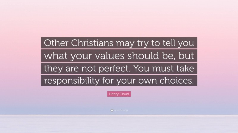 Henry Cloud Quote: “Other Christians may try to tell you what your values should be, but they are not perfect. You must take responsibility for your own choices.”