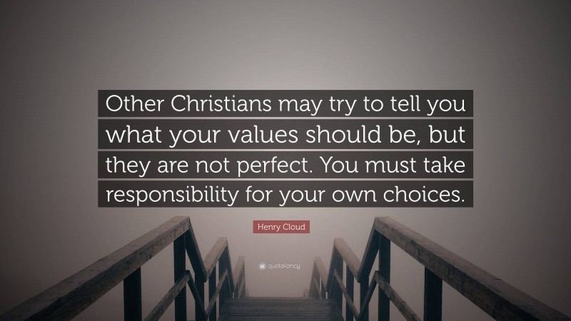 Henry Cloud Quote: “Other Christians may try to tell you what your values should be, but they are not perfect. You must take responsibility for your own choices.”