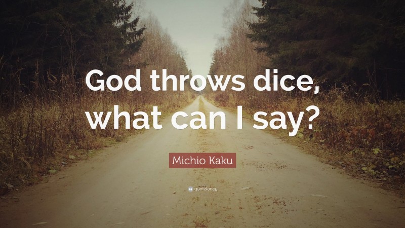 Michio Kaku Quote: “God throws dice, what can I say?”