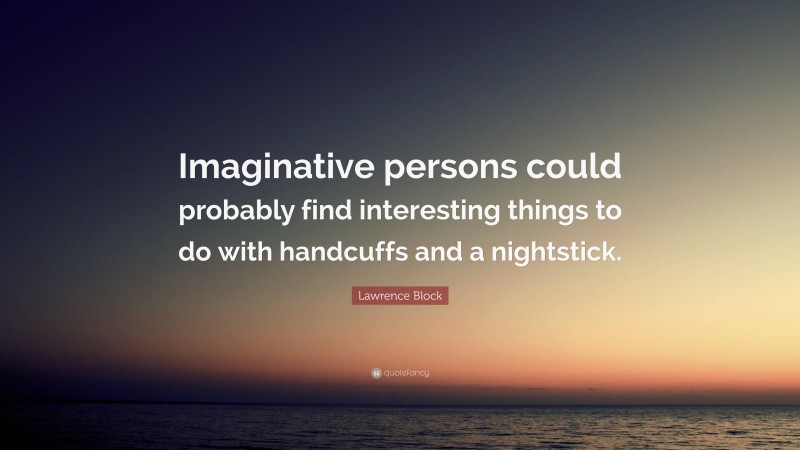 Lawrence Block Quote: “Imaginative persons could probably find interesting things to do with handcuffs and a nightstick.”