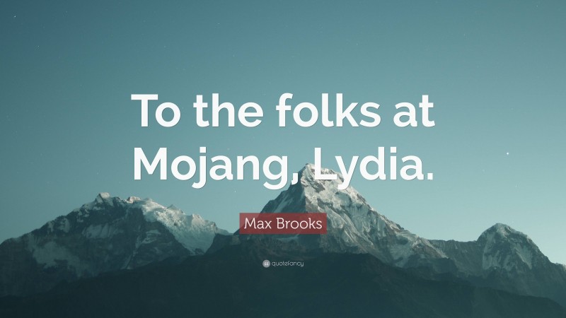 Max Brooks Quote: “To the folks at Mojang, Lydia.”