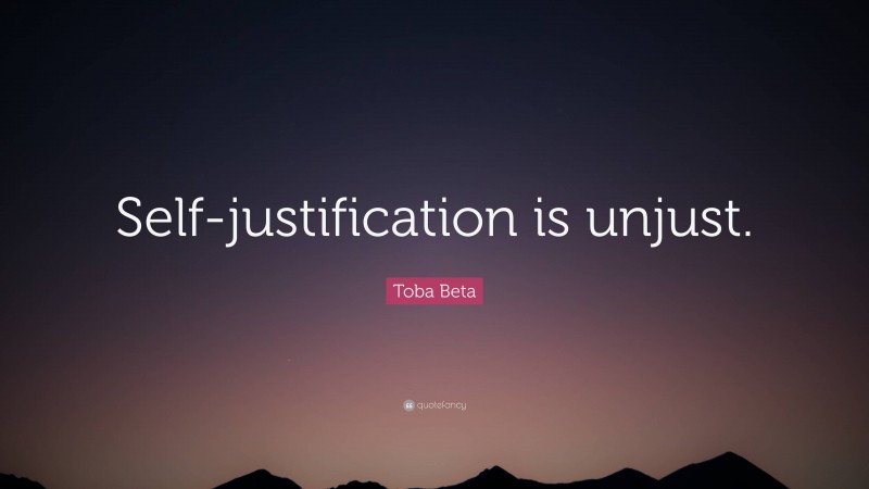 Toba Beta Quote: “Self-justification is unjust.”