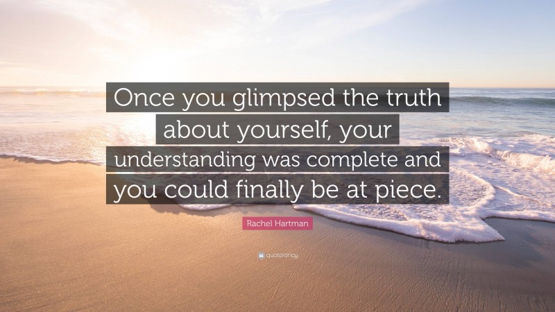 Rachel Hartman Quote: “Once you glimpsed the truth about yourself, your understanding was complete and you could finally be at piece.”