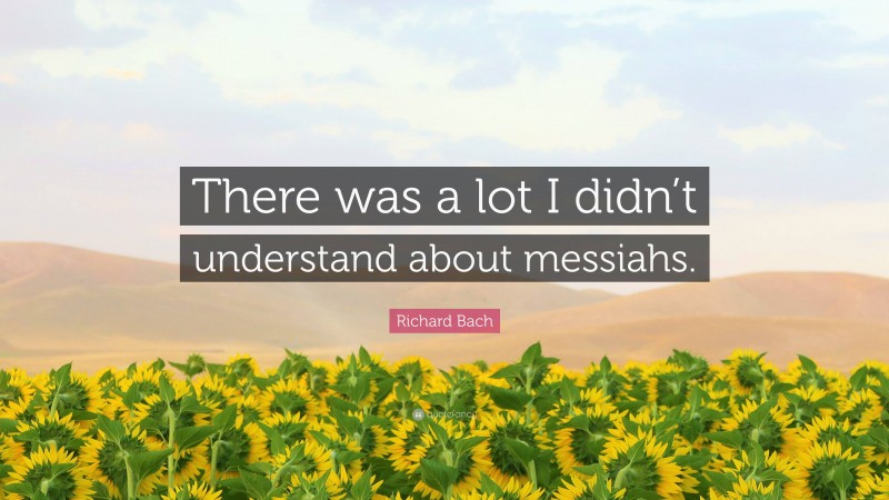 Richard Bach Quote: “There was a lot I didn’t understand about messiahs.”