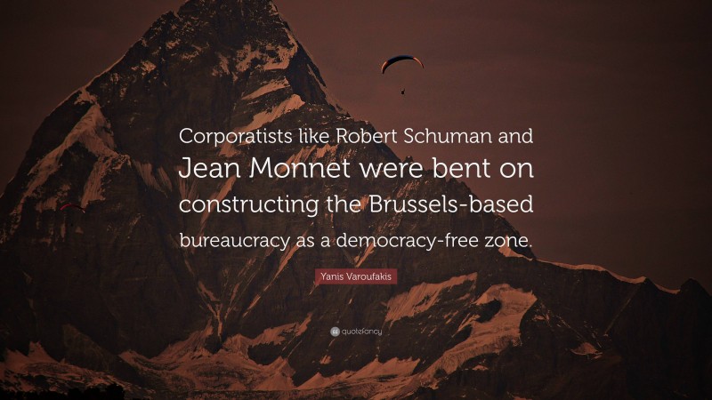 Yanis Varoufakis Quote: “Corporatists like Robert Schuman and Jean Monnet were bent on constructing the Brussels-based bureaucracy as a democracy-free zone.”