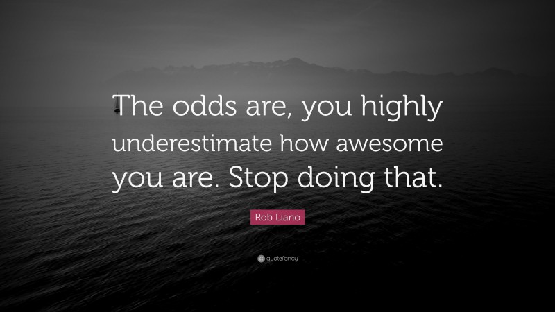 Rob Liano Quote: “The odds are, you highly underestimate how awesome you are. Stop doing that.”