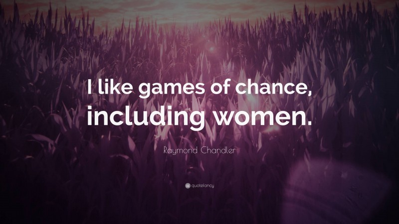 Raymond Chandler Quote: “I like games of chance, including women.”