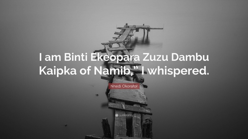 Nnedi Okorafor Quote: “I am Binti Ekeopara Zuzu Dambu Kaipka of Namib,” I whispered.”