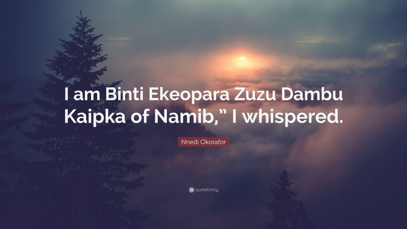 Nnedi Okorafor Quote: “I am Binti Ekeopara Zuzu Dambu Kaipka of Namib,” I whispered.”