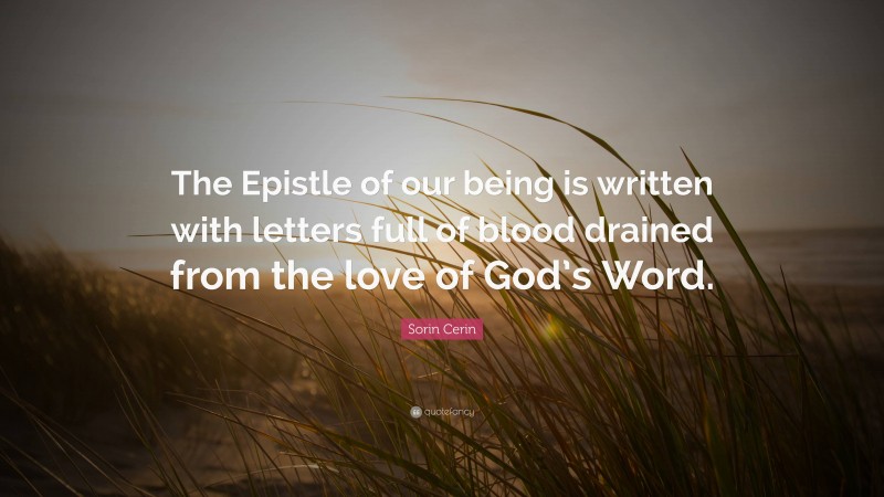 Sorin Cerin Quote: “The Epistle of our being is written with letters full of blood drained from the love of God’s Word.”