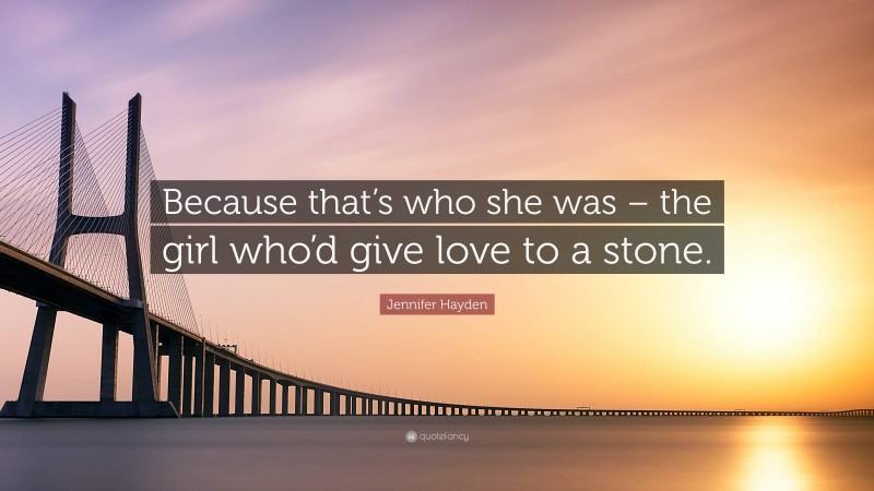 Jennifer Hayden Quote: “Because that’s who she was – the girl who’d give love to a stone.”