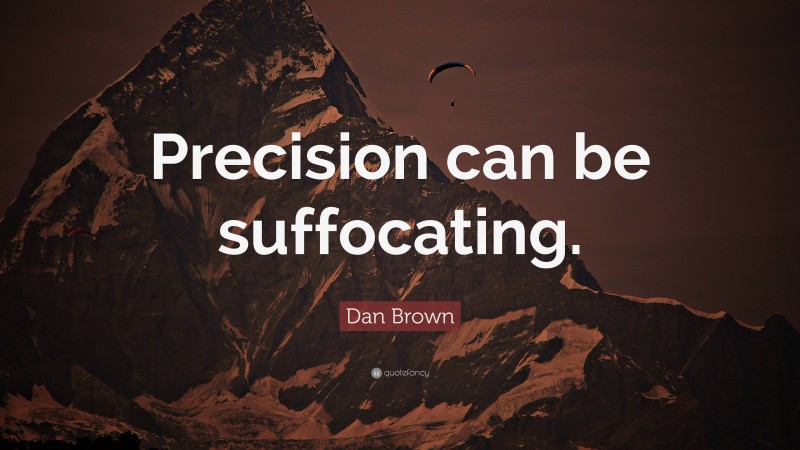 Dan Brown Quote: “Precision can be suffocating.”