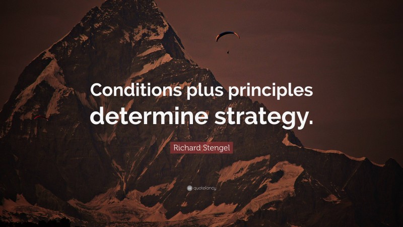 Richard Stengel Quote: “Conditions plus principles determine strategy.”