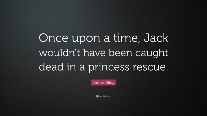 James Riley Quote: “Once upon a time, Jack wouldn’t have been caught dead in a princess rescue.”