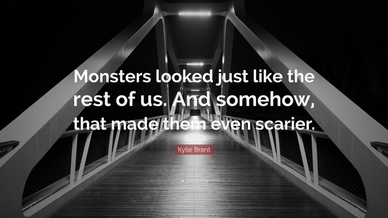 Kylie Brant Quote: “Monsters looked just like the rest of us. And somehow, that made them even scarier.”