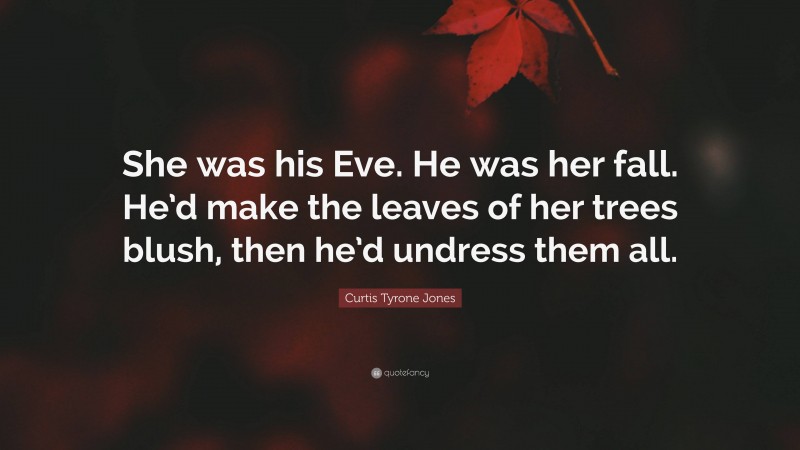 Curtis Tyrone Jones Quote: “She was his Eve. He was her fall. He’d make the leaves of her trees blush, then he’d undress them all.”