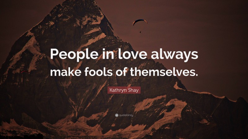 Kathryn Shay Quote: “People in love always make fools of themselves.”