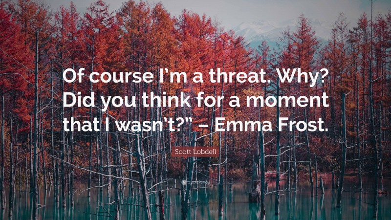 Scott Lobdell Quote: “Of course I’m a threat. Why? Did you think for a moment that I wasn’t?” – Emma Frost.”