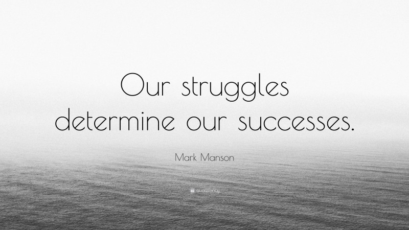 Mark Manson Quote: “Our struggles determine our successes.”