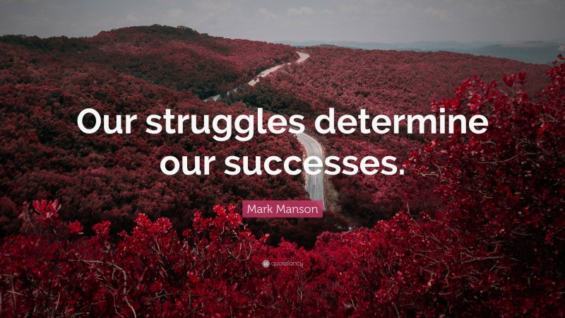 Mark Manson Quote: “Our struggles determine our successes.”
