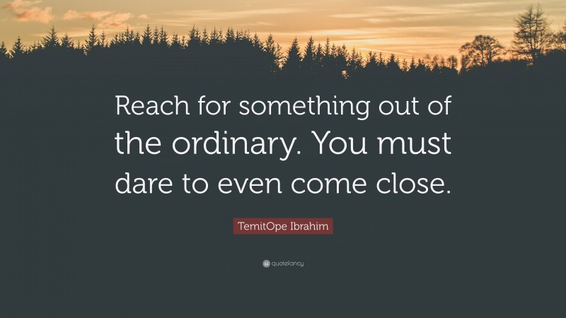 TemitOpe Ibrahim Quote: “Reach for something out of the ordinary. You must dare to even come close.”