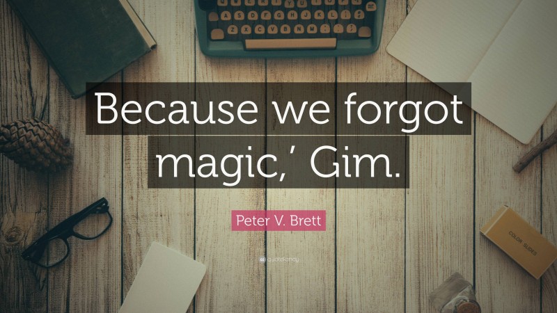 Peter V. Brett Quote: “Because we forgot magic,’ Gim.”