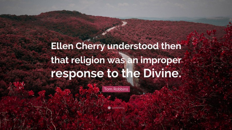 Tom Robbins Quote: “Ellen Cherry understood then that religion was an improper response to the Divine.”