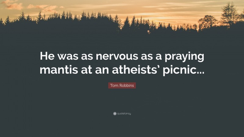 Tom Robbins Quote: “He was as nervous as a praying mantis at an atheists’ picnic...”