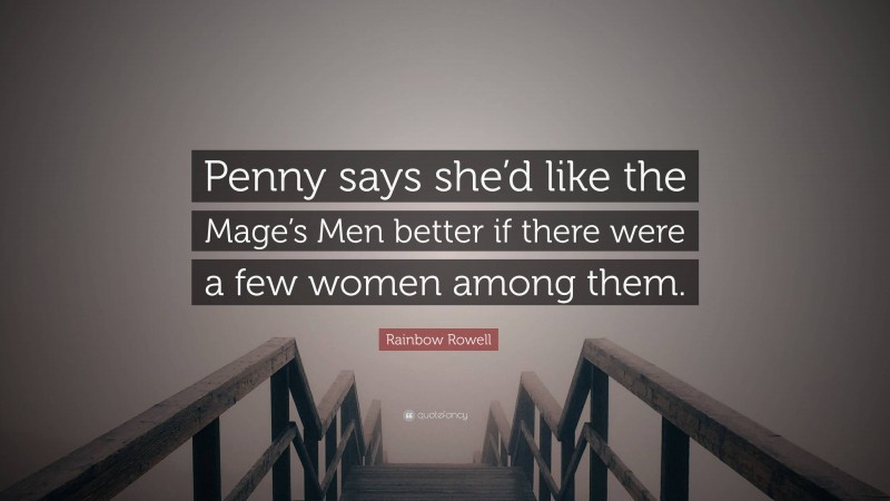 Rainbow Rowell Quote: “Penny says she’d like the Mage’s Men better if there were a few women among them.”