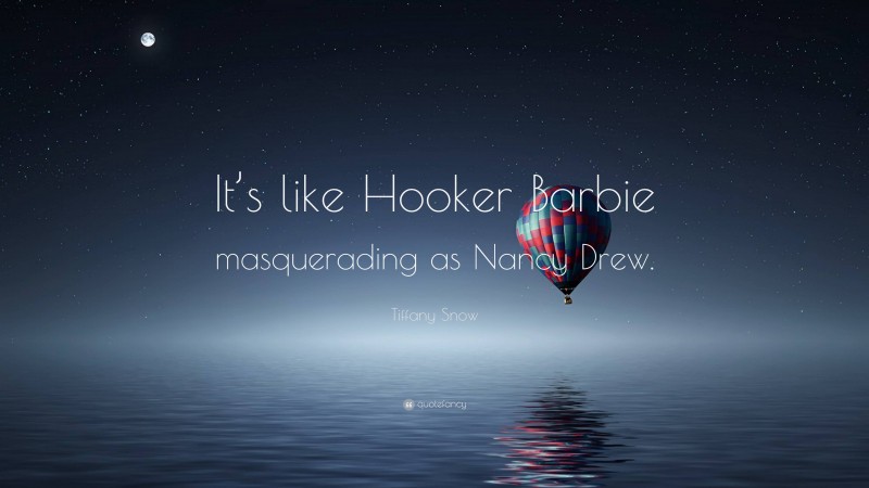 Tiffany Snow Quote: “It’s like Hooker Barbie masquerading as Nancy Drew.”