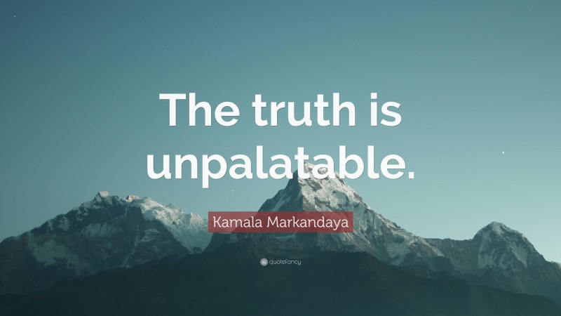 Kamala Markandaya Quote: “The truth is unpalatable.”