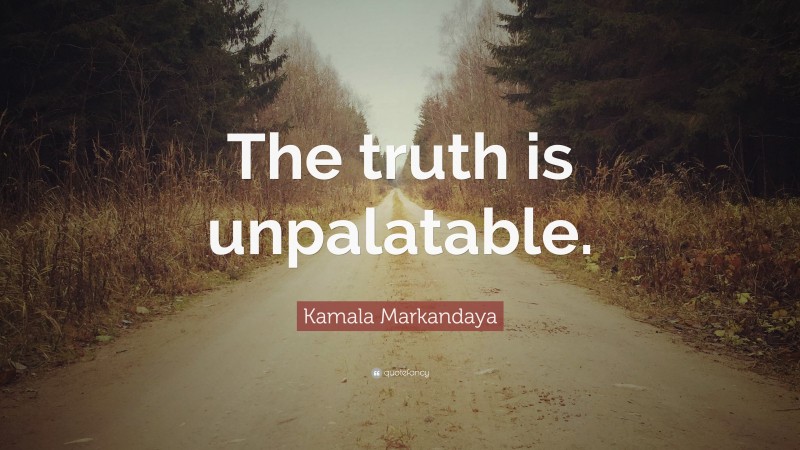 Kamala Markandaya Quote: “The truth is unpalatable.”