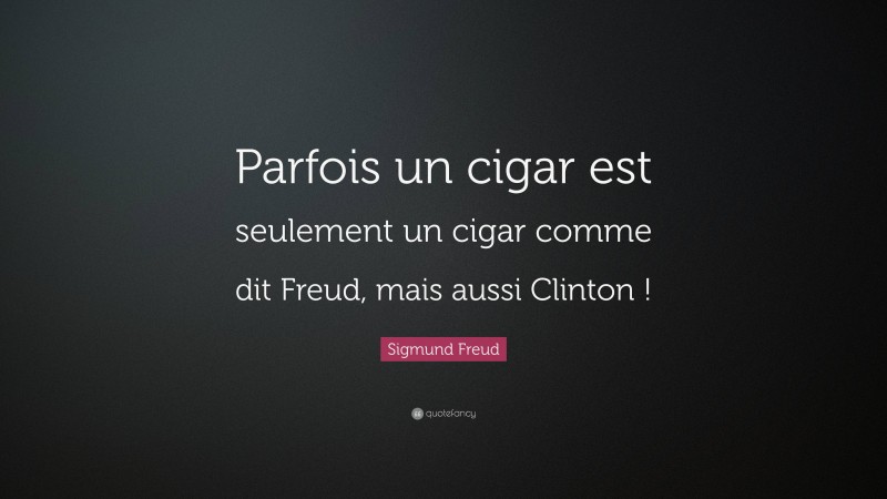 Sigmund Freud Quote: “Parfois un cigar est seulement un cigar comme dit Freud, mais aussi Clinton !”