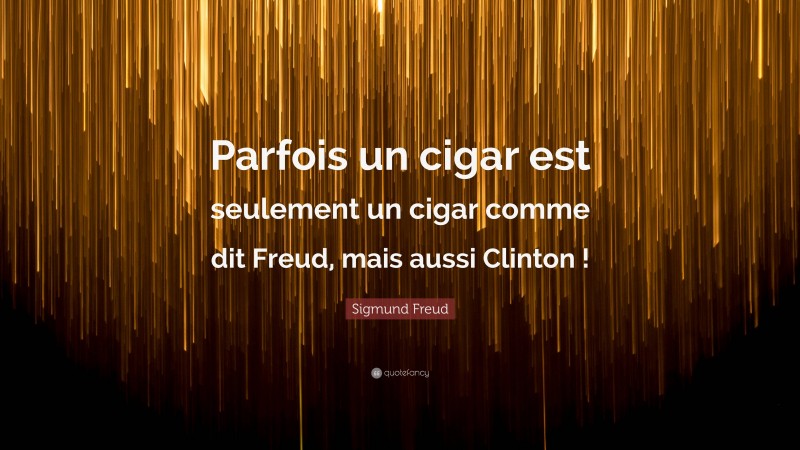 Sigmund Freud Quote: “Parfois un cigar est seulement un cigar comme dit Freud, mais aussi Clinton !”