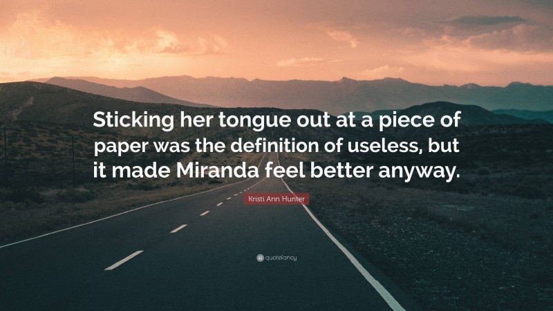 Kristi Ann Hunter Quote: “Sticking her tongue out at a piece of paper was the definition of useless, but it made Miranda feel better anyway.”