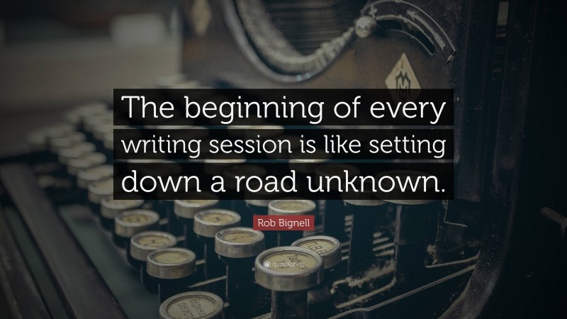 Rob Bignell Quote: “The beginning of every writing session is like setting down a road unknown.”