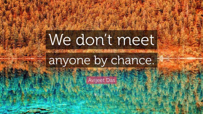 Avijeet Das Quote: “We don’t meet anyone by chance.”