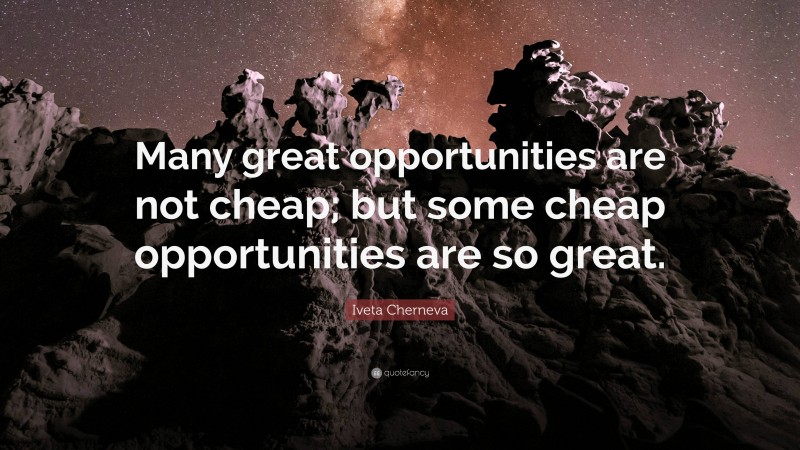 Iveta Cherneva Quote: “Many great opportunities are not cheap; but some cheap opportunities are so great.”