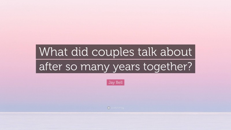 Jay Bell Quote: “What did couples talk about after so many years together?”