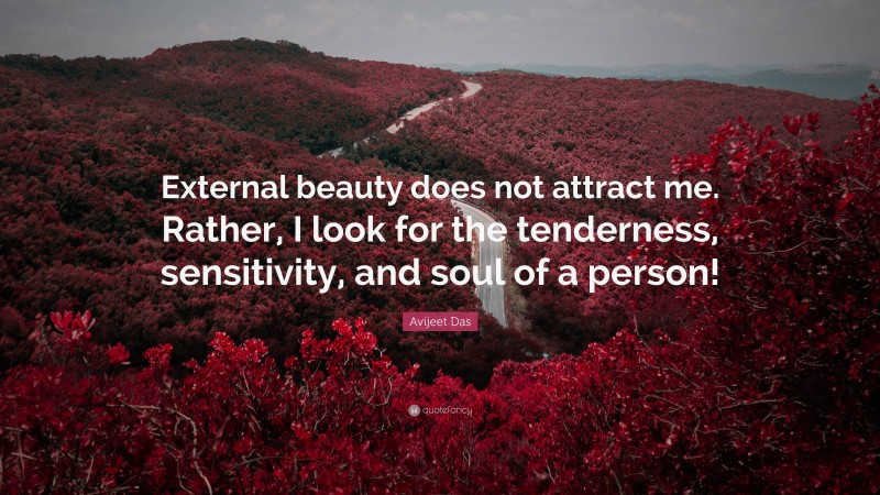 Avijeet Das Quote: “External beauty does not attract me. Rather, I look for the tenderness, sensitivity, and soul of a person!”