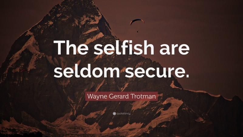Wayne Gerard Trotman Quote: “The selfish are seldom secure.”