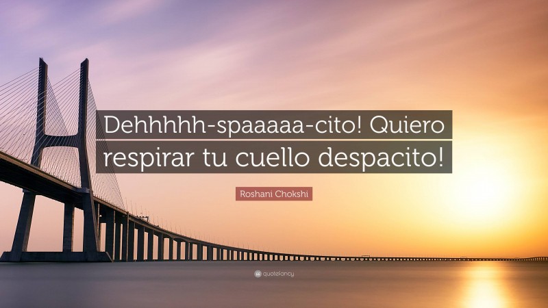 Roshani Chokshi Quote: “Dehhhhh-spaaaaa-cito! Quiero respirar tu cuello despacito!”